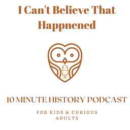 I Can't Believe That Happened History Podcast for Kids logo
