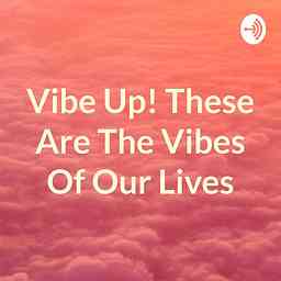 Vibe Up! These Are The Vibes Of Our Lives cover logo