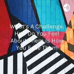 What's A Challenge. How Do You Feel About Them Is How You Face Them cover logo