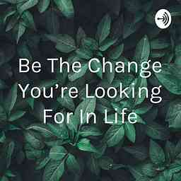 Be The Change You’re Looking For In Life cover logo