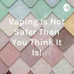 Vaping Is Not Safer Than You Think It Is! cover logo