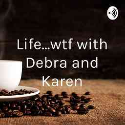 Life...wtf with Debra and Karen cover logo