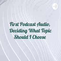 First Podcast Audio, Deciding What Topic Should I Choose logo