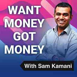 Want Money Got Money with Sam Kamani cover logo