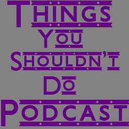 Things You Shouldn't Do Podcast cover logo
