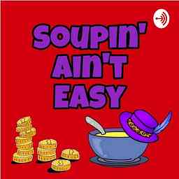 Soupin' Ain't Easy - Soup Podcast cover logo