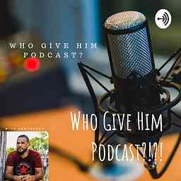 Who Give Him Podcast?!?! logo
