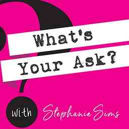 What's Your Ask? with Stephanie Sims cover logo
