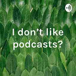 I don’t like podcasts? cover logo