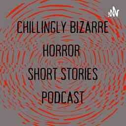 Chillingly Bizarre: Horror Fiction Short Stories Podcast cover logo