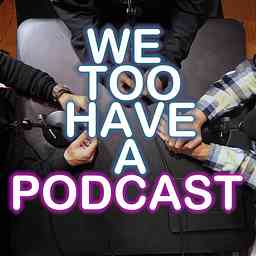 We Too Have A Podcast cover logo