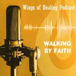 Wings of Healing Podcast: Walking by Faith logo