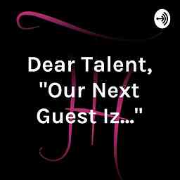 "Dear Talent, Our Next Guest Iz..." logo