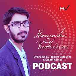 Himanshu Vadhwani online Show | Digital Marketing & Digital Nomad Podcast cover logo