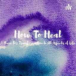 How To Heal-A Place For Transformation In All Aspects of Life logo