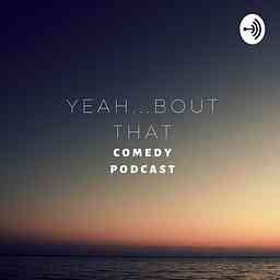 YEAH...BOUT THAT COMEDY PODCAST logo