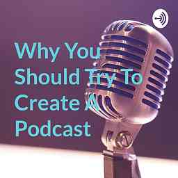 Why You Should Try To Create A Podcast cover logo