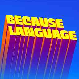 Because Language - a podcast about linguistics, the science of language. cover logo