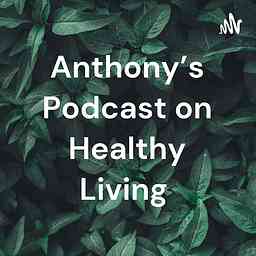 Anthony's Podcast on Healthy Living cover logo
