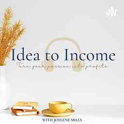 Idea to Income Podcast with Joelene Mills cover logo