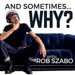 And Sometimes ... Why? with Rob Szabo cover logo