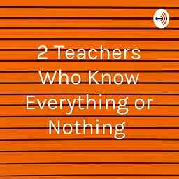 2 Teachers Who Know Everything or Nothing logo