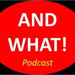 AND WHAT! Podcast cover logo