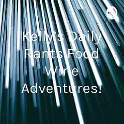 Kelly’s Daily Rants Food Wine Adventures! cover logo