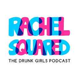 Rachel Squared - The Drunk Girls Podcast cover logo
