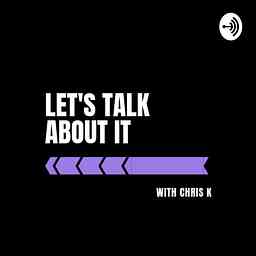 Let's Talk About It with Chris K cover logo