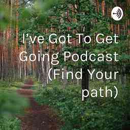 I’ve Got To Get Going Podcast (Find Your path) cover logo