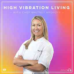 High Vibration Living with Chef Whitney Aronoff cover logo
