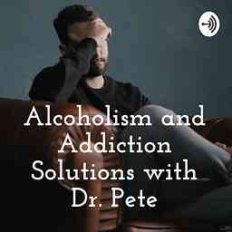 Alcoholism and Addiction Solutions with Dr. Pete cover logo