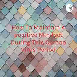 How To Maintain A positive Mindset During This Corona Virus Period cover logo