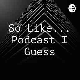 So Like... Podcast I Guess cover logo