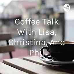 Coffee Talk With Lisa, Christina, And Phil logo