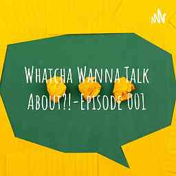 Whatcha Wanna Talk About?! cover logo