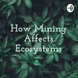 How Mining Affects Ecosystems cover logo
