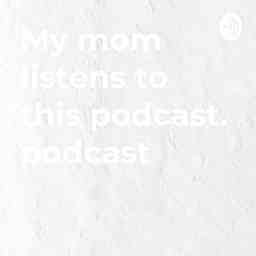 My mom listens to this podcast. podcast logo