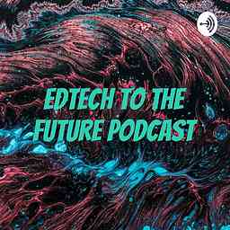 EdTech to the Future Podcast cover logo