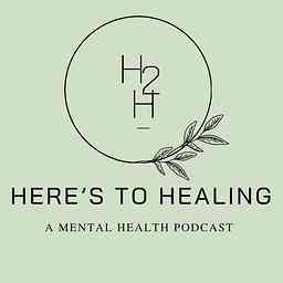 Here's to Healing: A Mental Health Podcast cover logo