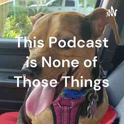 This Podcast is None of Those Things cover logo