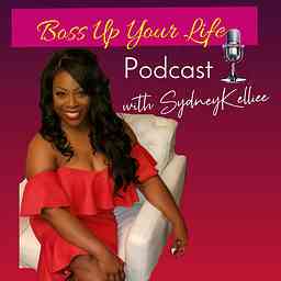 Boss Up Your Life Podcast w/SydneyKelliee cover logo