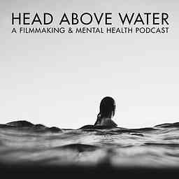 Head Above Water - A Filmmaking & Mental Health Podcast cover logo