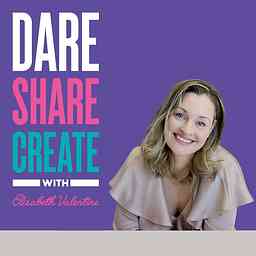 Dare, Share, Create - The Podcast with Elisabeth Valentine cover logo
