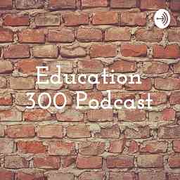 Education 300 Podcast cover logo