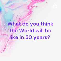 What do you think the World will be like in 50 years? cover logo