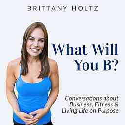 What Will You B? Business, Fitness and Living Life on Purpose logo