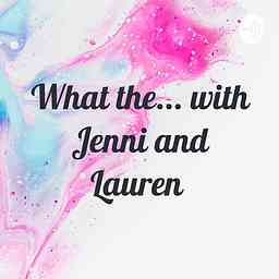 What the... with Jenni and Lauren logo