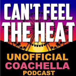 Can't Feel The Heat- Unofficial Coachella Podcast cover logo